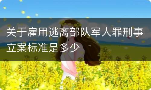 关于雇用逃离部队军人罪刑事立案标准是多少