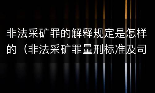 非法采矿罪的解释规定是怎样的（非法采矿罪量刑标准及司法解释）