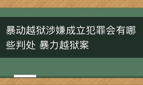 暴动越狱涉嫌成立犯罪会有哪些判处 暴力越狱案