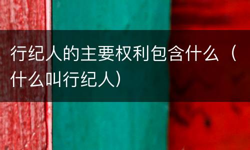 行纪人的主要权利包含什么（什么叫行纪人）