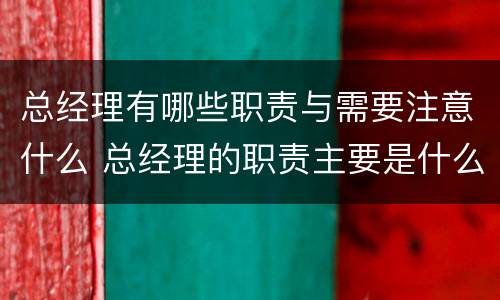 总经理有哪些职责与需要注意什么 总经理的职责主要是什么?