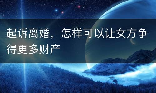 起诉离婚，怎样可以让女方争得更多财产