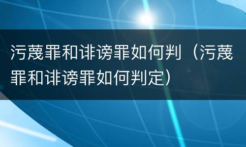 污蔑罪和诽谤罪如何判（污蔑罪和诽谤罪如何判定）