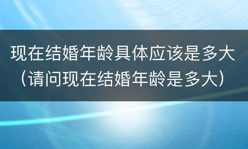 现在结婚年龄具体应该是多大（请问现在结婚年龄是多大）