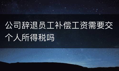 公司辞退员工补偿工资需要交个人所得税吗