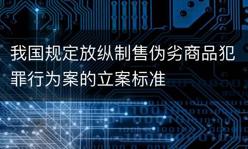我国规定放纵制售伪劣商品犯罪行为案的立案标准