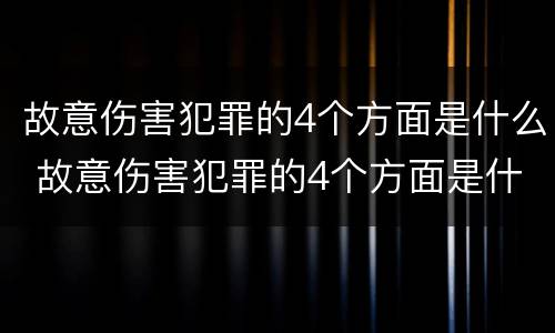 故意伤害犯罪的4个方面是什么 故意伤害犯罪的4个方面是什么呢