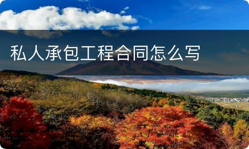私人承包工程合同怎么写