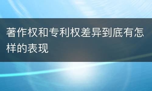 著作权和专利权差异到底有怎样的表现