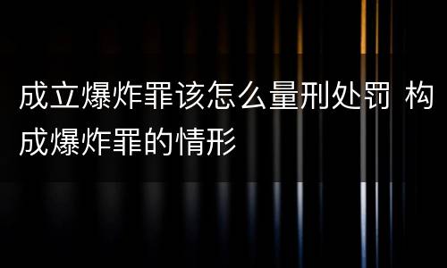 成立爆炸罪该怎么量刑处罚 构成爆炸罪的情形