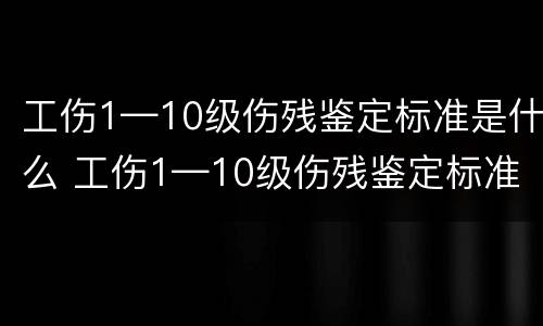 工伤1—10级伤残鉴定标准是什么 工伤1—10级伤残鉴定标准赔偿