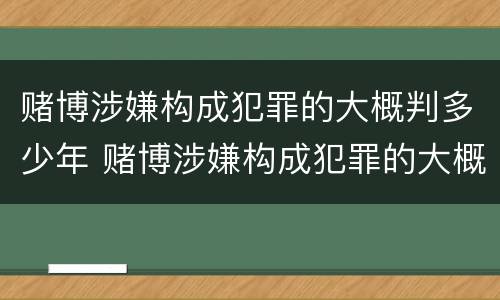 赌博涉嫌构成犯罪的大概判多少年 赌博涉嫌构成犯罪的大概判多少年缓刑