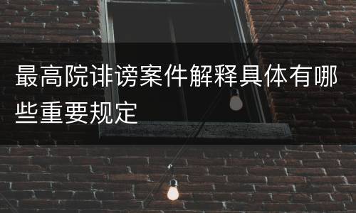 最高院诽谤案件解释具体有哪些重要规定