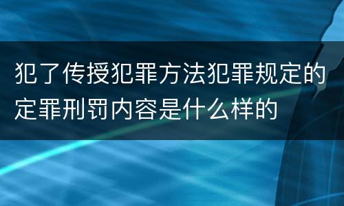 犯了传授犯罪方法犯罪规定的定罪刑罚内容是什么样的