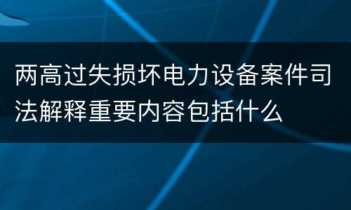 两高过失损坏电力设备案件司法解释重要内容包括什么
