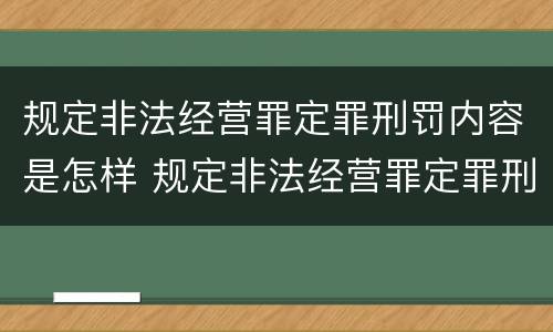 规定非法经营罪定罪刑罚内容是怎样 规定非法经营罪定罪刑罚内容是怎样规定的