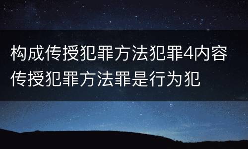 构成传授犯罪方法犯罪4内容 传授犯罪方法罪是行为犯