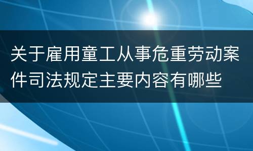 关于雇用童工从事危重劳动案件司法规定主要内容有哪些