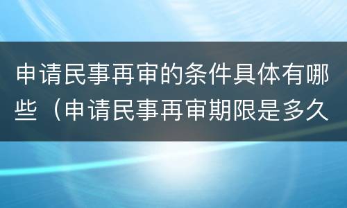 申请民事再审的条件具体有哪些（申请民事再审期限是多久）