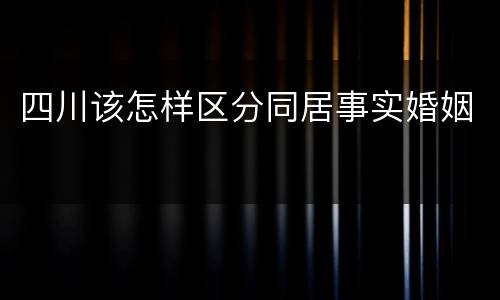 四川该怎样区分同居事实婚姻