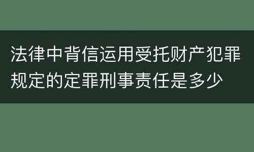 法律中背信运用受托财产犯罪规定的定罪刑事责任是多少