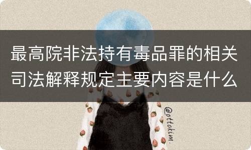 最高院非法持有毒品罪的相关司法解释规定主要内容是什么