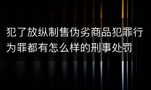 犯了放纵制售伪劣商品犯罪行为罪都有怎么样的刑事处罚