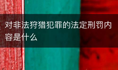 对非法狩猎犯罪的法定刑罚内容是什么