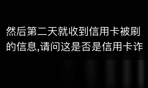 然后第二天就收到信用卡被刷的信息,请问这是否是信用卡诈骗,会怎么判刑呢