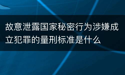 故意泄露国家秘密行为涉嫌成立犯罪的量刑标准是什么