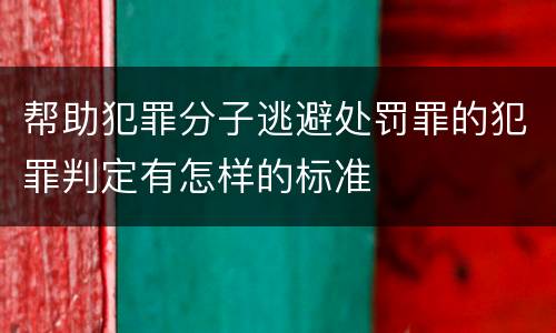 帮助犯罪分子逃避处罚罪的犯罪判定有怎样的标准