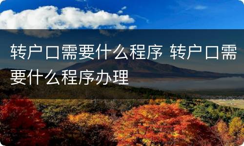 转户口需要什么程序 转户口需要什么程序办理