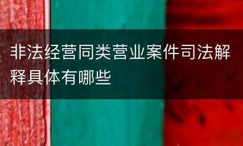 非法经营同类营业案件司法解释具体有哪些
