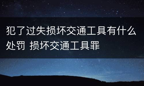 犯了过失损坏交通工具有什么处罚 损坏交通工具罪