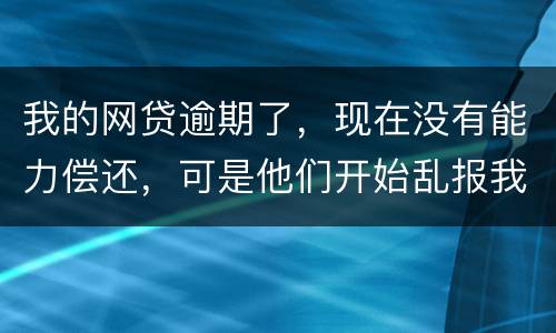 我的网贷逾期了，现在没有能力偿还，可是他们开始乱报我的通讯录，我该怎么办