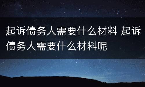起诉债务人需要什么材料 起诉债务人需要什么材料呢
