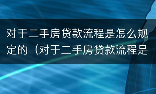 对于二手房贷款流程是怎么规定的（对于二手房贷款流程是怎么规定的呢）