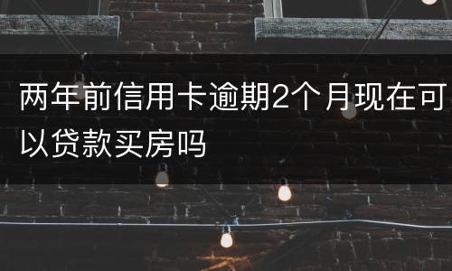 两年前信用卡逾期2个月现在可以贷款买房吗
