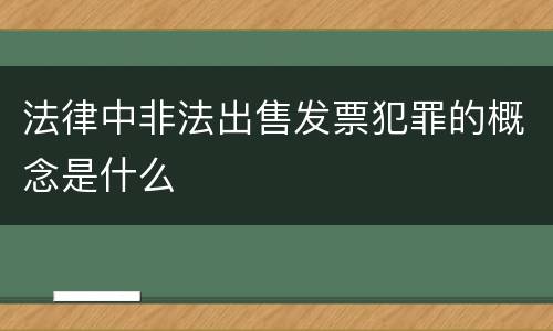 法律中非法出售发票犯罪的概念是什么