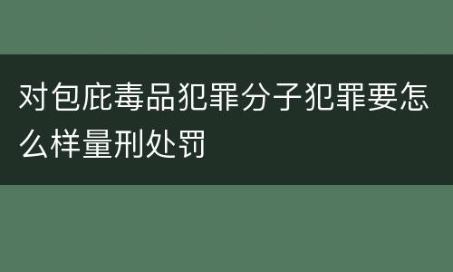 对包庇毒品犯罪分子犯罪要怎么样量刑处罚