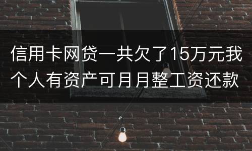 信用卡网贷一共欠了15万元我个人有资产可月月整工资还款不过也不够请问会判刑么
