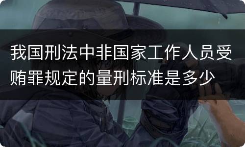 我国刑法中非国家工作人员受贿罪规定的量刑标准是多少