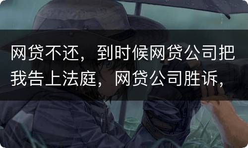 网贷不还，到时候网贷公司把我告上法庭，网贷公司胜诉，我还要替网贷公司出律师费吗