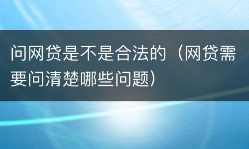 问网贷是不是合法的（网贷需要问清楚哪些问题）