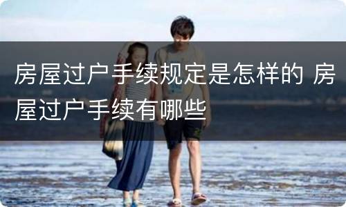 房屋过户手续规定是怎样的 房屋过户手续有哪些