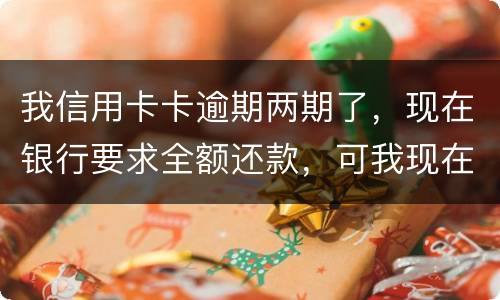 我信用卡卡逾期两期了，现在银行要求全额还款，可我现在没有还款能力以后会有什么后果