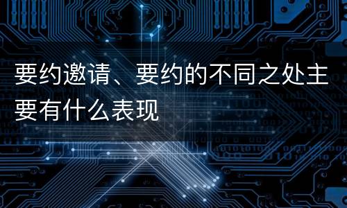 要约邀请、要约的不同之处主要有什么表现