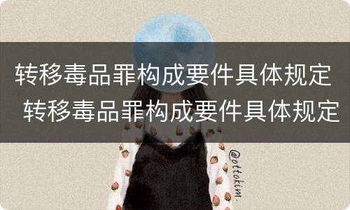 转移毒品罪构成要件具体规定 转移毒品罪构成要件具体规定