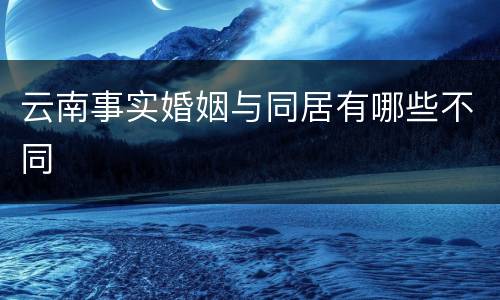 云南事实婚姻与同居有哪些不同
