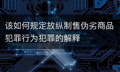 该如何规定放纵制售伪劣商品犯罪行为犯罪的解释